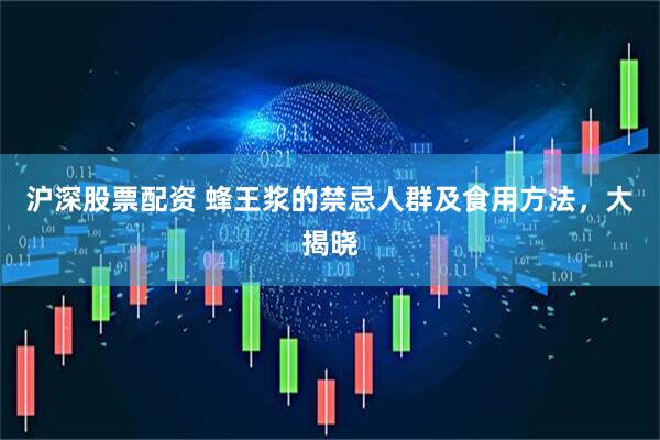 沪深股票配资 蜂王浆的禁忌人群及食用方法，大揭晓