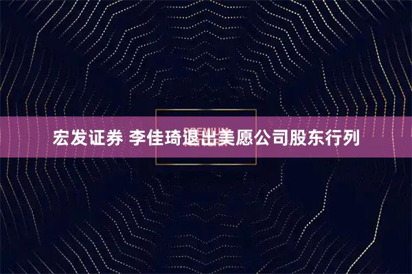 宏发证券 李佳琦退出美愿公司股东行列
