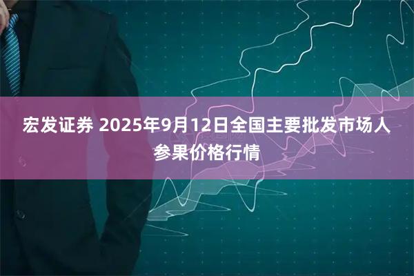 宏发证券 2025年9月12日全国主要批发市场人参果价格行情
