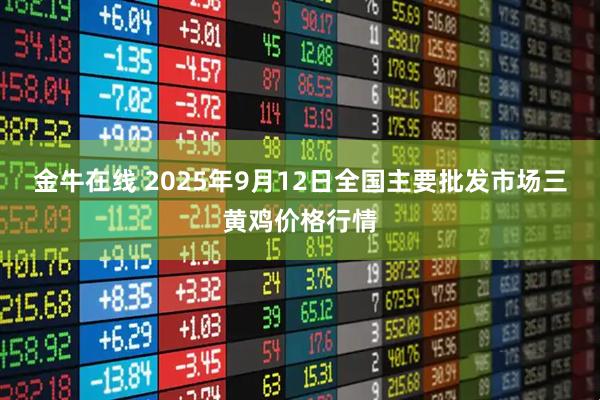 金牛在线 2025年9月12日全国主要批发市场三黄鸡价格行情