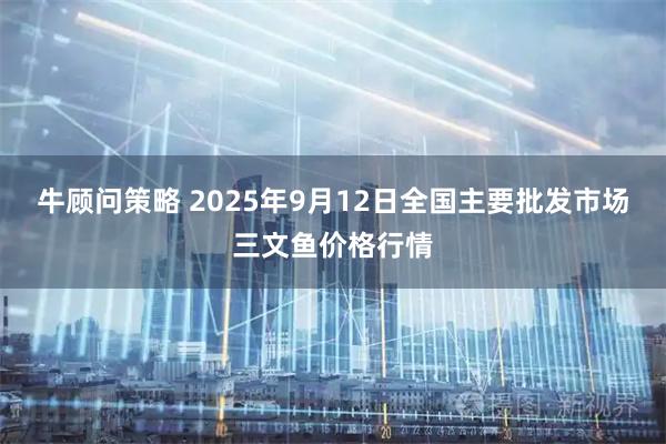 牛顾问策略 2025年9月12日全国主要批发市场三文鱼价格行情