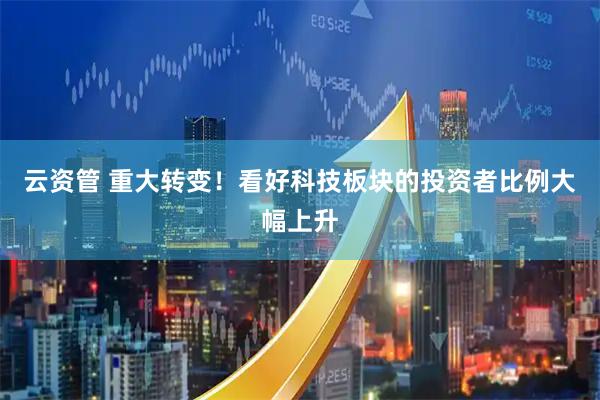 云资管 重大转变！看好科技板块的投资者比例大幅上升