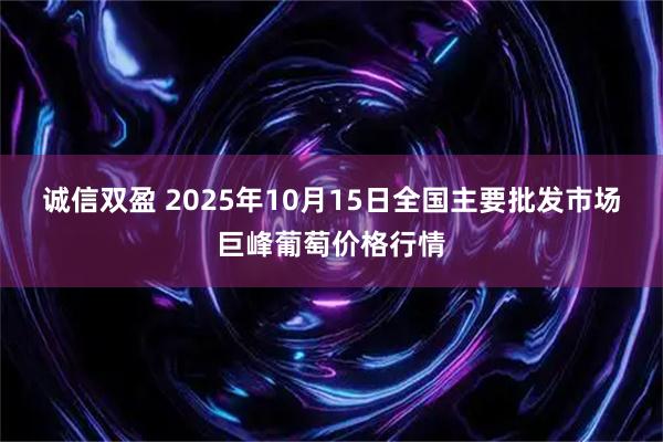 诚信双盈 2025年10月15日全国主要批发市场巨峰葡萄价格行情