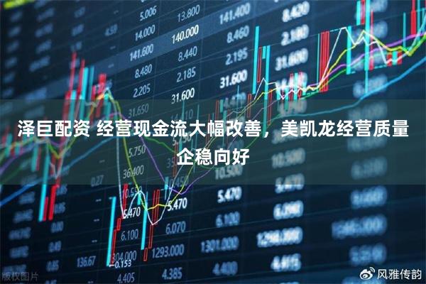 泽巨配资 经营现金流大幅改善，美凯龙经营质量企稳向好