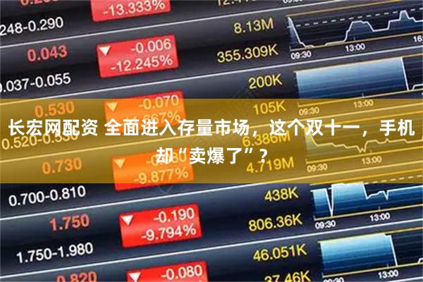 长宏网配资 全面进入存量市场，这个双十一，手机却“卖爆了”？
