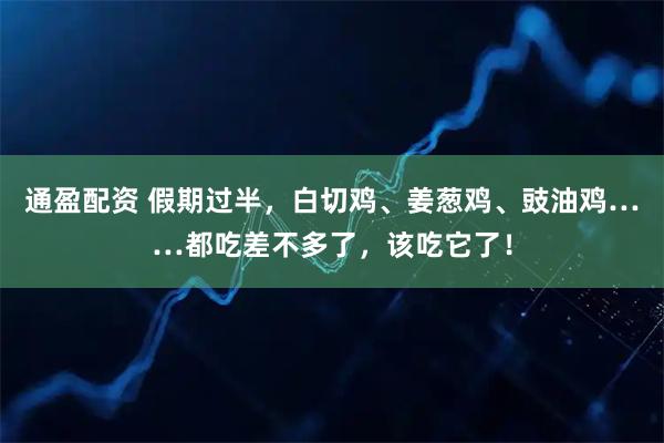 通盈配资 假期过半，白切鸡、姜葱鸡、豉油鸡……都吃差不多了，该吃它了！