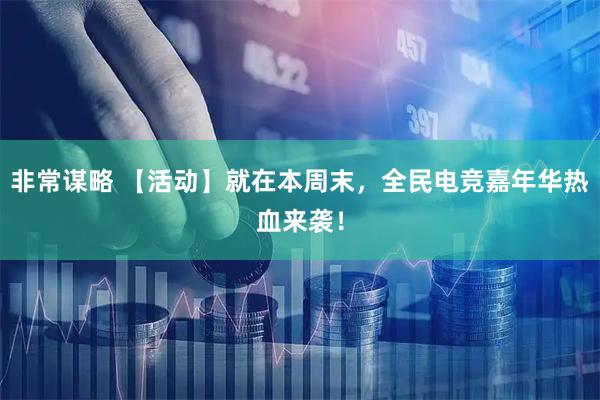 非常谋略 【活动】就在本周末，全民电竞嘉年华热血来袭！