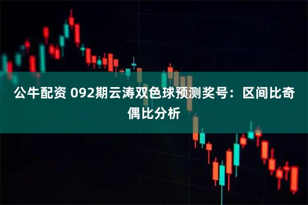 公牛配资 092期云涛双色球预测奖号：区间比奇偶比分析