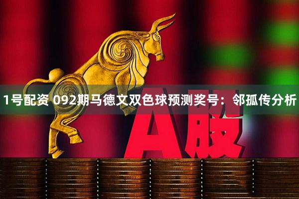 1号配资 092期马德文双色球预测奖号：邻孤传分析